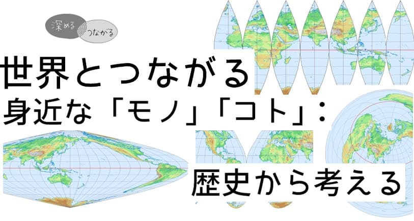 【深める・つながる講座】世界とつながる身近な「モノ」「コト」:歴史から考える(全3回連続)
