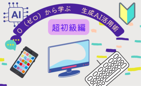 ゼロから学ぶ 生成AI活用術(超初級編)